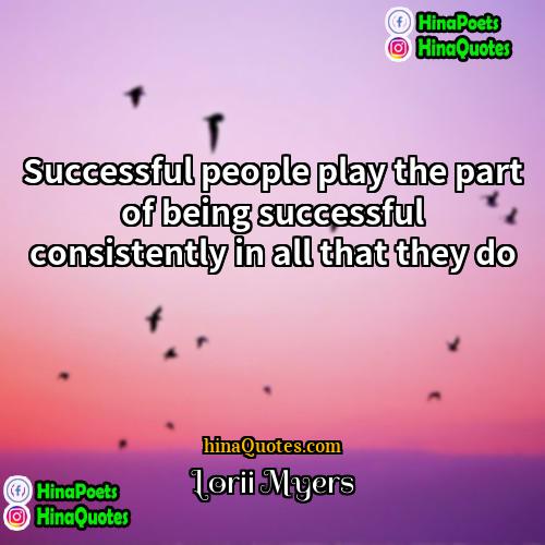 Lorii Myers Quotes | Successful people play the part of being